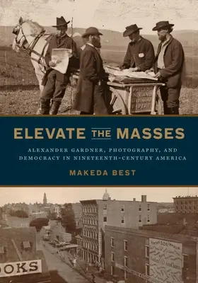 Podnieść masy: Alexander Gardner, fotografia i demokracja w XIX-wiecznej Ameryce - Elevate the Masses: Alexander Gardner, Photography, and Democracy in Nineteenth-Century America