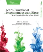 Nauka programowania funkcyjnego z Elixir: Nowe fundamenty dla nowego świata - Learn Functional Programming with Elixir: New Foundations for a New World