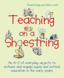 Teaching on a Shoestring: A-Z przedmiotów codziennego użytku, aby zachwycić i zaangażować dzieci oraz rozszerzyć naukę we wczesnych latach życia - Teaching on a Shoestring: An A-Z of Everyday Objects to Enthuse and Engage Children and Extend Learning in the Early Years