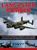 Kompletna ilustrowana encyklopedia bombowca Lancaster: Historia największego brytyjskiego bombowca nocnego II wojny światowej na ponad 275 zdjęciach - The Complete Illustrated Encyclopedia of the Lancaster Bomber: The History of Britain's Greatest Night Bomber of World War II, in More Than 275 Photog