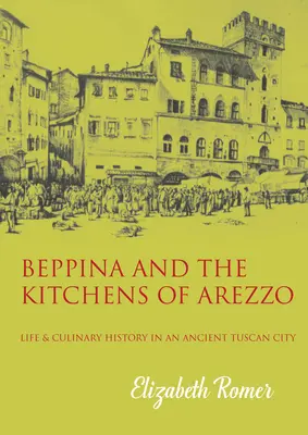 Beppina i kuchnie Arezzo: życie i sztuka kulinarna w starożytnym toskańskim mieście - Beppina and the Kitchens of Arezzo: Life and Culinary Art in an Ancient Tuscan City