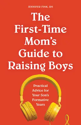 Przewodnik dla początkujących mam po wychowaniu chłopców: Praktyczne porady na okres kształtowania się syna - The First-Time Mom's Guide to Raising Boys: Practical Advice for Your Son's Formative Years