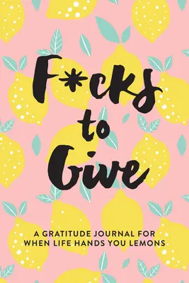 F*cks to Give: Dziennik wdzięczności, gdy życie daje ci cytryny - F*cks to Give: A Gratitude Journal for When Life Hands You Lemons