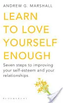 Naucz się kochać siebie wystarczająco - siedem kroków do poprawy samooceny i relacji z innymi - Learn to Love Yourself Enough - Seven Steps to Improving Your Self-Esteem and Your Relationships