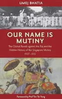 Our Name Is Mutiny - Globalna rewolta przeciwko Rajowi i ukryta historia buntu w Singapurze w latach 1907-1915 - Our Name Is Mutiny - The Global Revolt against the Raj and the Hidden History of the Singapore Mutiny 1907 - 1915