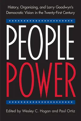 Siła ludu: historia, organizacja i demokratyczna wizja Larry'ego Goodwyna w XXI wieku - People Power: History, Organizing, and Larry Goodwyn's Democratic Vision in the Twenty-First Century