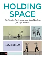 Holding Space: Kreatywna wydajność i podręcznik pracy z głosem dla nauczycieli jogi - Holding Space: The Creative Performance and Voice Workbook for Yoga Teachers