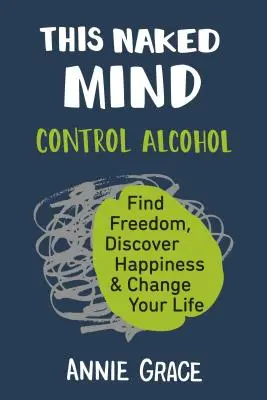 Nagi umysł: Kontroluj alkohol, znajdź wolność, odkryj szczęście i zmień swoje życie - This Naked Mind: Control Alcohol, Find Freedom, Discover Happiness & Change Your Life