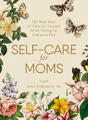 Samoopieka dla mam: ponad 150 prawdziwych sposobów na dbanie o siebie, jednocześnie troszcząc się o wszystkich innych - Self-Care for Moms: 150+ Real Ways to Care for Yourself While Caring for Everyone Else