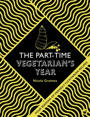 Rok wegetarianina na pół etatu: Cztery pory roku elastycznych przepisów - The Part-Time Vegetarian's Year: Four Seasons of Flexitarian Recipes