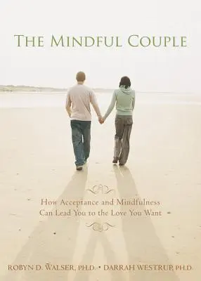 The Mindful Couple: Jak akceptacja i uważność mogą doprowadzić cię do miłości, której pragniesz - The Mindful Couple: How Acceptance and Mindfulness Can Lead You to the Love You Want