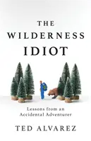 The Wilderness Idiot: Lekcje od przypadkowego poszukiwacza przygód - The Wilderness Idiot: Lessons from an Accidental Adventurer