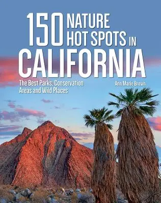 150 atrakcji przyrodniczych w Kalifornii: Najlepsze parki, obszary chronione i dzikie miejsca - 150 Nature Hot Spots in California: The Best Parks, Conservation Areas and Wild Places