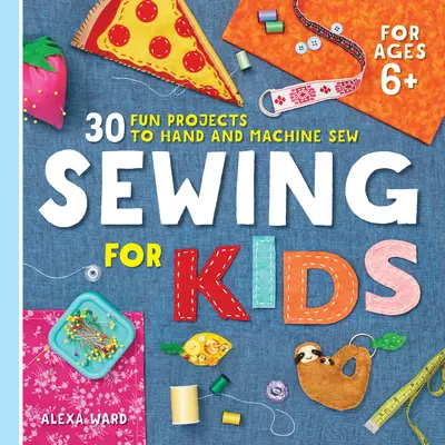 Szycie dla dzieci: 30 zabawnych projektów do szycia ręcznego i maszynowego - Sewing for Kids: 30 Fun Projects to Hand and Machine Sew