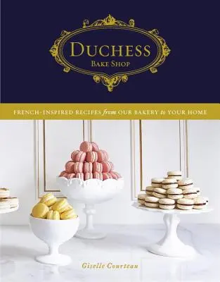 Duchess Bake Shop: Przepisy inspirowane kuchnią francuską z naszej piekarni do Twojego domu - Duchess Bake Shop: French-Inspired Recipes from Our Bakery to Your Home