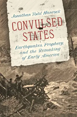 Stany konwulsyjne: Trzęsienia ziemi, proroctwa i przebudowa wczesnej Ameryki - Convulsed States: Earthquakes, Prophecy, and the Remaking of Early America