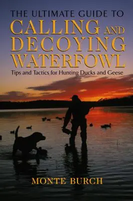 Ultimate Guide to Calling and Decoying Waterfowl: Wskazówki i taktyka polowania na kaczki i gęsi - Ultimate Guide to Calling and Decoying Waterfowl: Tips And Tactics For Hunting Ducks And Geese