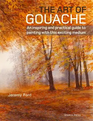 Sztuka gwaszu: Inspirujący i praktyczny przewodnik po malowaniu tym ekscytującym medium - The Art of Gouache: An Inspiring and Practical Guide to Painting with This Exciting Medium