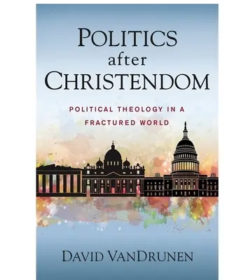 Polityka po chrześcijaństwie: Teologia polityczna w podzielonym świecie - Politics After Christendom: Political Theology in a Fractured World