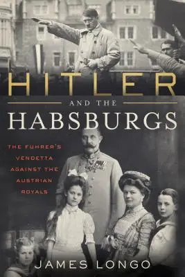 Hitler i Habsburgowie: Wendeta przeciwko austriackiej rodzinie królewskiej - Hitler and the Habsburgs: The Vendetta Against the Austrian Royals