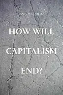 Jak skończy się kapitalizm? - Eseje o upadającym systemie - How Will Capitalism End? - Essays on a Failing System