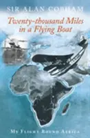 Dwadzieścia tysięcy mil w latającej łodzi - mój lot dookoła Afryki - Twenty-Thousand Miles in a Flying Boat - My Flight Round Africa