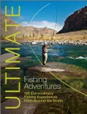 Ultimate Fishing Adventures: 100 niezwykłych doświadczeń wędkarskich z całego świata - Ultimate Fishing Adventures: 100 Extraordinary Fishing Experiences from Around the World