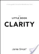 Mała księga jasności: Szybki przewodnik po skupieniu i uporządkowaniu umysłu - The Little Book of Clarity: A Quick Guide to Focus and Declutter Your Mind