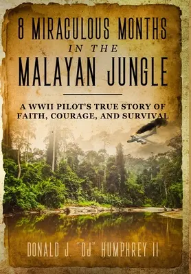 8 cudownych miesięcy w malajskiej dżungli: Prawdziwa historia wiary, odwagi i przetrwania pilota z czasów II wojny światowej - 8 Miraculous Months in the Malayan Jungle: A WWII Pilot's True Story of Faith, Courage, and Survival