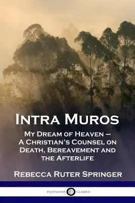 Intra Muros: Moje marzenie o niebie - chrześcijańska rada na temat śmierci, żałoby i życia pozagrobowego - Intra Muros: My Dream of Heaven - A Christian's Counsel on Death, Bereavement and the Afterlife