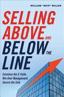 Sprzedaż powyżej i poniżej linii: Przekonaj kierownictwo. Przekonaj kierownictwo. Zabezpiecz sprzedaż. - Selling Above and Below the Line: Convince the C-Suite. Win Over Management. Secure the Sale.