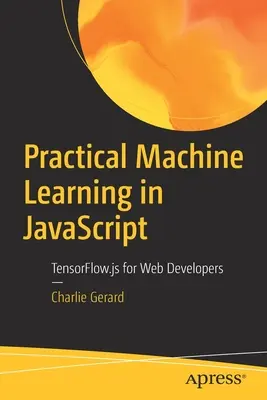 Praktyczne uczenie maszynowe w JavaScript: Tensorflow.Js dla programistów internetowych - Practical Machine Learning in JavaScript: Tensorflow.Js for Web Developers