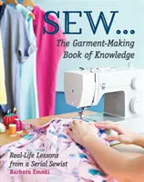 Sew ... Księga wiedzy o szyciu odzieży: Lekcje z życia wzięte od seryjnej krawcowej - Sew ... the Garment-Making Book of Knowledge: Real-Life Lessons from a Serial Sewist