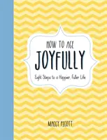 Jak radośnie się starzeć: Osiem kroków do szczęśliwszego, pełniejszego życia - How to Age Joyfully: Eight Steps to a Happier, Fuller Life