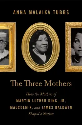 Trzy matki: Jak matki Martina Luthera Kinga Jr, Malcolma X i Jamesa Baldwina ukształtowały naród - The Three Mothers: How the Mothers of Martin Luther King, Jr., Malcolm X, and James Baldwin Shaped a Nation