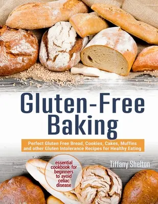 Bezglutenowe wypieki: Idealny bezglutenowy chleb, ciasteczka, ciasta, muffinki i inne przepisy na zdrowe odżywianie dla osób z nietolerancją glutenu. The Essent - Gluten-Free Baking: Perfect Gluten Free Bread, Cookies, Cakes, Muffins and other Gluten Intolerance Recipes for Healthy Eating. The Essent