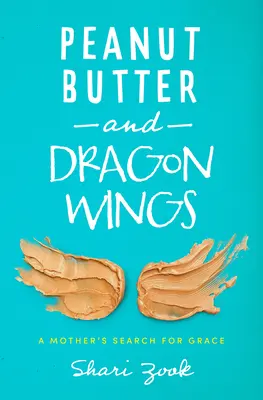 Masło orzechowe i smocze skrzydła: A Mother's Search for Grace - Peanut Butter and Dragon Wings: A Mother's Search for Grace