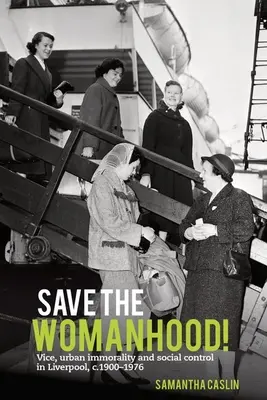 Ocalić kobiecość! Obyczaje, miejska niemoralność i kontrola społeczna w Liverpoolu, C. 1900-1976 - Save the Womanhood!: Vice, Urban Immorality and Social Control in Liverpool, C. 1900-1976