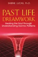 Past Life Dreamwork: Uzdrawianie duszy poprzez zrozumienie wzorców karmicznych - Past Life Dreamwork: Healing the Soul Through Understanding Karmic Patterns