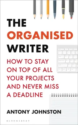 Zorganizowany pisarz: jak być na bieżąco ze wszystkimi projektami i nigdy nie przegapić żadnego terminu - The Organised Writer: How to Stay on Top of All Your Projects and Never Miss a Deadline