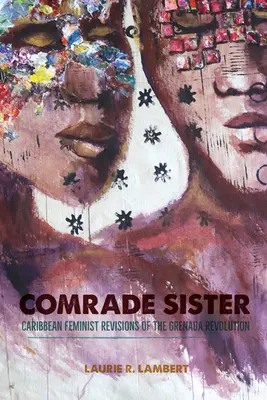 Towarzyszka siostra: Karaibskie feministyczne rewizje rewolucji w Grenadzie - Comrade Sister: Caribbean Feminist Revisions of the Grenada Revolution