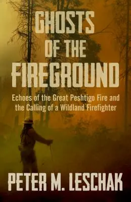 Duchy pogorzelisk: Echa wielkiego pożaru w Peshtigo i powołanie strażaka w dzikim terenie - Ghosts of the Fireground: Echoes of the Great Peshtigo Fire and the Calling of a Wildland Firefighter