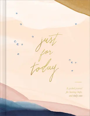 Just for Today: Dziennik dla uzdrowienia, nadziei i codziennej troski - Just for Today: A Guided Journal for Healing, Hope, and Daily Care