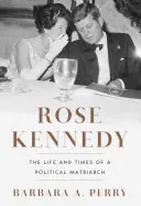 Rose Kennedy: Życie i czasy politycznej matriarchini - Rose Kennedy: The Life and Times of a Political Matriarch