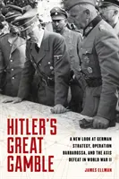 Wielki hazard Hitlera: Nowe spojrzenie na niemiecką strategię, operację Barbarossa i porażkę Osi w II wojnie światowej - Hitler's Great Gamble: A New Look at German Strategy, Operation Barbarossa, and the Axis Defeat in World War II