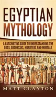 Mitologia egipska: Fascynujący przewodnik do zrozumienia bogów, bogiń, potworów i śmiertelników - Egyptian Mythology: A Fascinating Guide to Understanding the Gods, Goddesses, Monsters, and Mortals