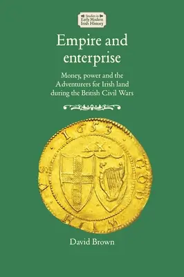 Imperium i przedsiębiorczość: Pieniądze, władza i poszukiwacze przygód na irlandzkiej ziemi podczas brytyjskich wojen domowych - Empire and enterprise: Money, power and the Adventurers for Irish land during the British Civil Wars