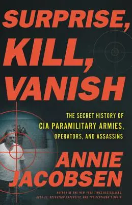 Zaskoczyć, zabić, zniknąć: Tajna historia paramilitarnych armii, operatorów i zabójców CIA - Surprise, Kill, Vanish: The Secret History of CIA Paramilitary Armies, Operators, and Assassins