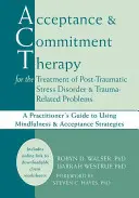 Terapia akceptacji i zaangażowania w leczeniu zespołu stresu pourazowego i problemów związanych z traumą: A Practitioner's Guide to Using Min - Acceptance and Commitment Therapy for the Treatment of Post-Traumatic Stress Disorder and Trauma-Related Problems: A Practitioner's Guide to Using Min