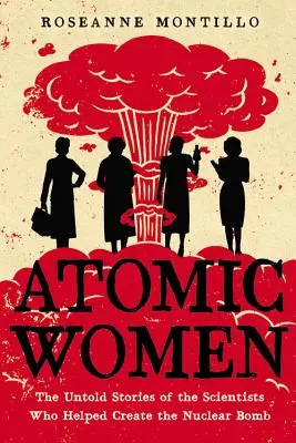 Atomowe kobiety: Nieopowiedziane historie naukowców, którzy pomogli stworzyć bombę atomową - Atomic Women: The Untold Stories of the Scientists Who Helped Create the Nuclear Bomb